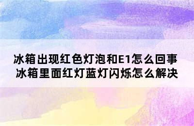 冰箱出现红色灯泡和E1怎么回事 冰箱里面红灯蓝灯闪烁怎么解决